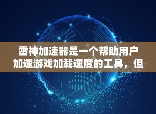 雷神加速器是一个帮助用户加速游戏加载速度的工具，但它可能带来一定的挑战。以下是对该工具的详细分析及建议