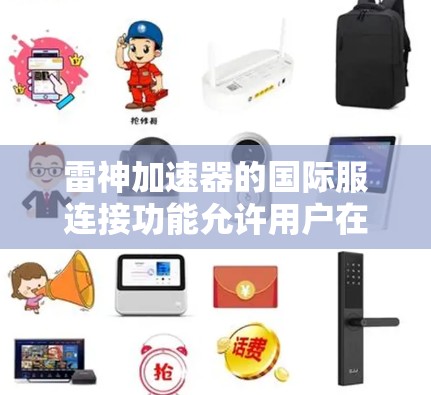 雷神加速器的国际服连接功能允许用户在国际服务器上加速特定网站，但需要通过密码登录。以下是一步步的解决方案