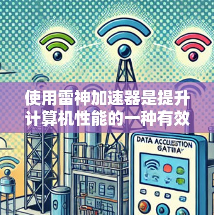 使用雷神加速器是提升计算机性能的一种有效方法,尤其是对于需要高性能计算的用户。以下是使用雷神加速器的具体步骤和建议