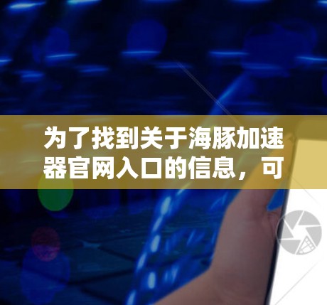为了找到关于海豚加速器官网入口的信息，可以按照以下步骤进行