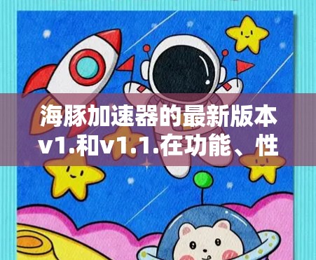 海豚加速器的最新版本v1.和v1.1.在功能、性能和稳定性的提升方面均有显著改进。以下是详细的总结