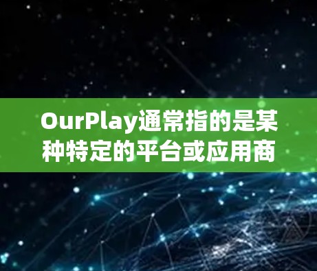 OurPlay通常指的是某种特定的平台或应用商店,可能是苹果App Store、Google Play等。由于信息不明确,以下是一些常见情况下如何安装OurPlay游戏的步骤 OurPlay通常指的是某种特定的平台或应用商店,可能是苹果App Store、Google Play等。由于信息不明确,以下是一些常见情况下如何安装OurPlay游戏的步骤