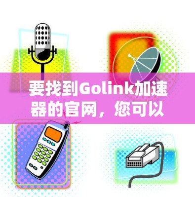 要找到Golink加速器的官网，您可以按照以下步骤进行