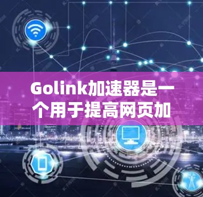 Golink加速器是一个用于提高网页加载速度的工具,尤其适用于需要大量数据加载的网站。以下是关于Golink加速器的详细步骤指南,帮助你理解其使用方法