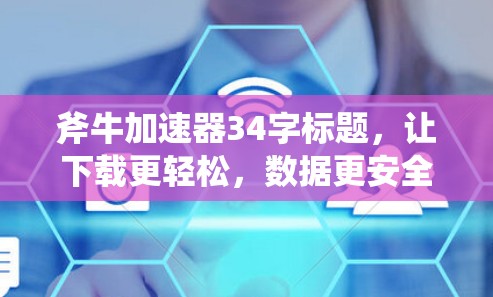 斧牛加速器34字标题,让下载更轻松,数据更安全 斧牛加速器34字标题,让下载更轻松,数据更安全