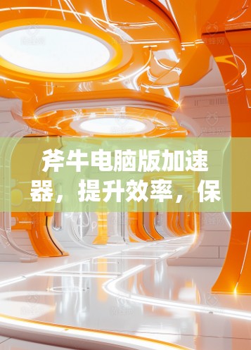 斧牛电脑版加速器，提升效率，保障数据安全？
