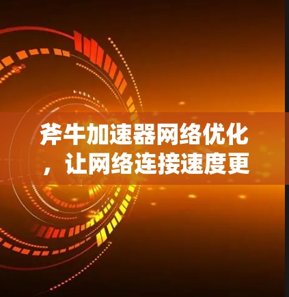 斧牛加速器网络优化，让网络连接速度更快更稳