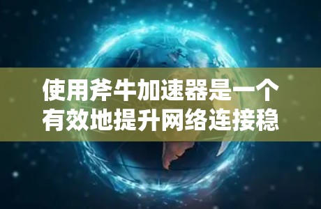 使用斧牛加速器是一个有效地提升网络连接稳定性的工具。以下是一个清晰的步骤指南