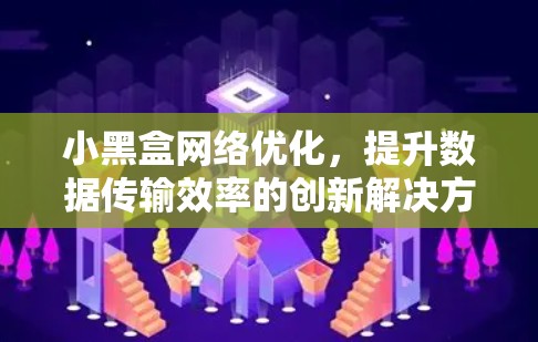 小黑盒网络优化,提升数据传输效率的创新解决方案 小黑盒网络优化,提升数据传输效率的创新解决方案