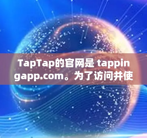 TapTap的官网是 tappingapp.com。为了访问并使用TapTap加速器,您可以通过以下步骤进行
