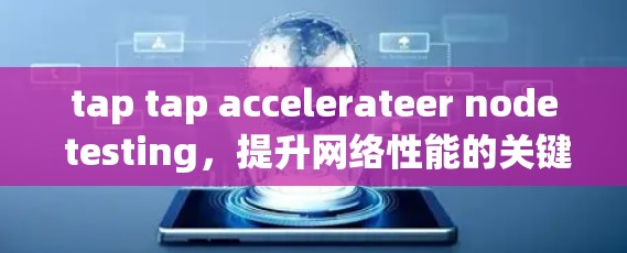 tap tap accelerateer node testing,提升网络性能的关键工具