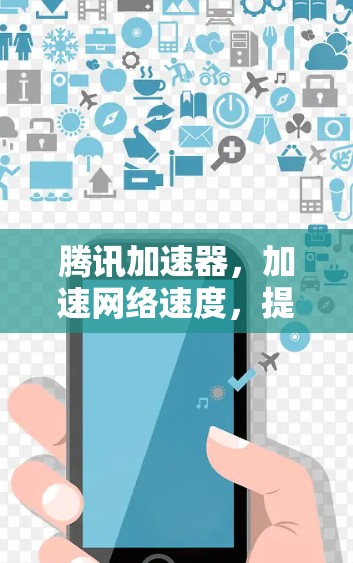 腾讯加速器,加速网络速度,提升生产力!