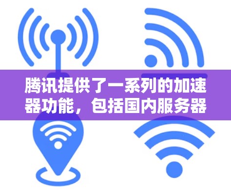 腾讯提供了一系列的加速器功能，包括国内服务器加速和国际服加速。如果你指的是 腾讯国际服加速，它通常用于解决在海外服务器上运行的国际服加载速度较慢的问题。以下是关于这个功能的一些信息和使用方法