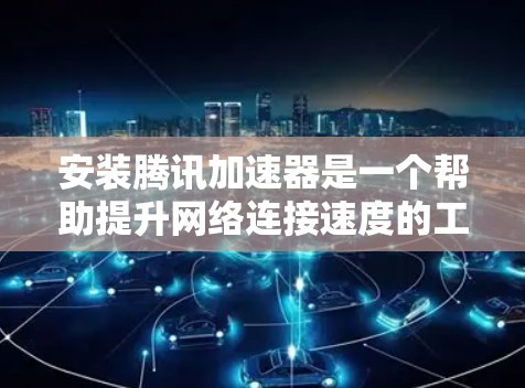 安装腾讯加速器是一个帮助提升网络连接速度的工具,适合需要优化网络连接的用户。以下是一个详细的步骤指南,帮助您顺利安装并使用腾讯加速器