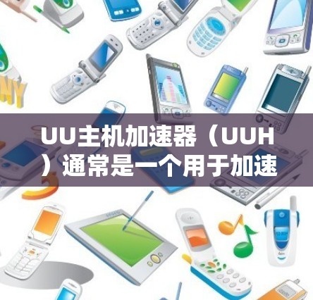 UU主机加速器（UUH）通常是一个用于加速服务器、资源或网络连接的工具。测试其网络连接和服务器功能是常见的操作，以下是测试UU主机加速器网络和服务器的步骤和方法
