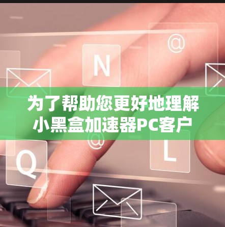 为了帮助您更好地理解小黑盒加速器PC客户端,以下是一个分步骤的指南