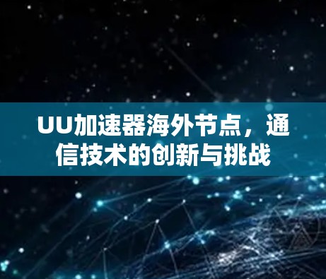 UU加速器海外节点,通信技术的创新与挑战
