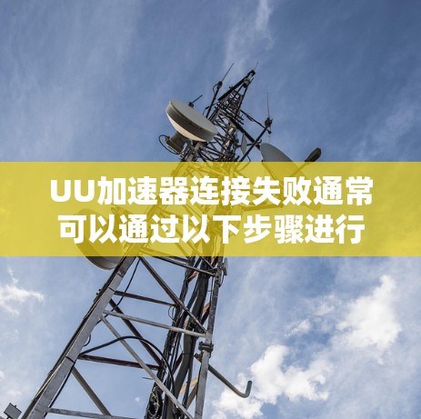 UU加速器连接失败通常可以通过以下步骤进行排查和解决
