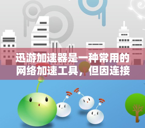 迅游加速器是一种常用的网络加速工具，但因连接问题无法使用。以下是一些解决方案