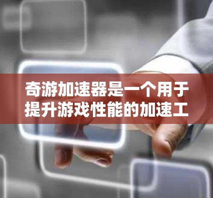 奇游加速器是一个用于提升游戏性能的加速工具,通常通过调整游戏设置或运行时配置来优化加速效果。如果你在使用奇游加速器时遇到了问题,或者想要了解其性能表现,可以按照以下步骤进行操作