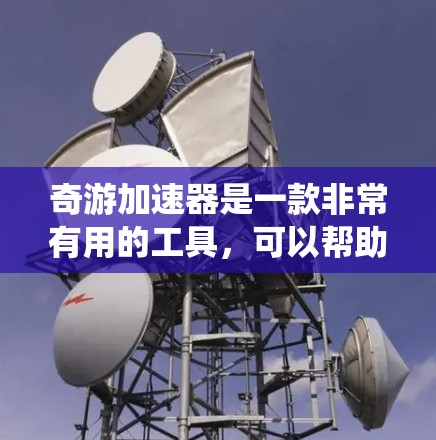 奇游加速器是一款非常有用的工具,可以帮助用户提升游戏性能,减少等待时间并提高游戏流畅度。以下是奇游加速器的推荐线路,分为系统加速、游戏加速器、系统设置和优化部分,供您参考