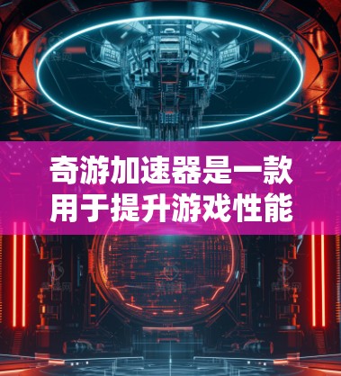 奇游加速器是一款用于提升游戏性能的加速工具,旨在帮助用户在更快的速度上运行复杂的游戏。以下是一些关于奇游加速器加速方案的常见问题和解决方案