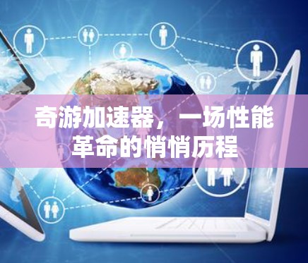 奇游加速器，一场性能革命的悄悄历程