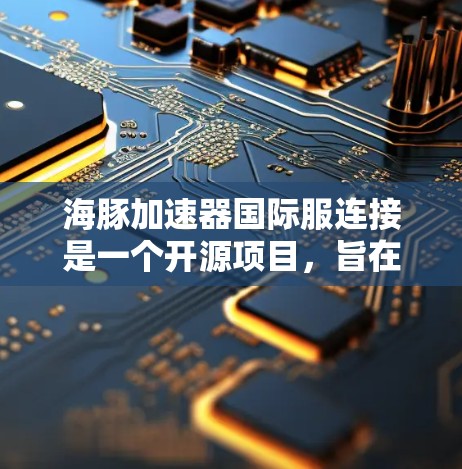 海豚加速器国际服连接是一个开源项目，旨在为开发者提供一个高效的接口来集成AI模型的NLU功能。以下是逐步的步骤指南，帮助你理解和使用该接口