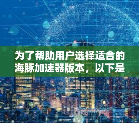 为了帮助用户选择适合的海豚加速器版本,以下是详细的指南
