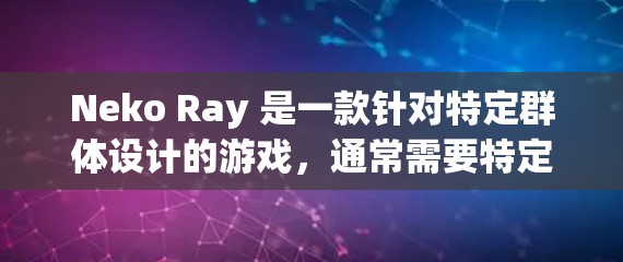 Neko Ray 是一款针对特定群体设计的游戏，通常需要特定的账号或身份进行下载。如果你无法在官方网站找到下载链接，可以尝试以下方法