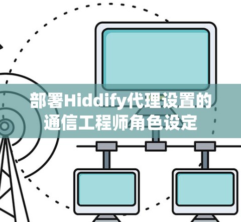 部署Hiddify代理设置的通信工程师角色设定 部署Hiddify代理设置的通信工程师角色设定
