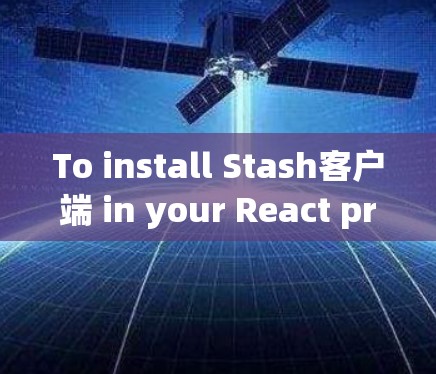To install Stash客户端 in your React project,follow these steps using the command line method: