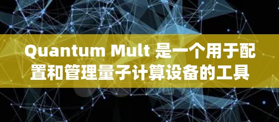 Quantum Mult 是一个用于配置和管理量子计算设备的工具,常见于量子计算领域。它支持多种量子计算设备的配置,包括 qubits、晶格等。以下是一个基本的配置步骤