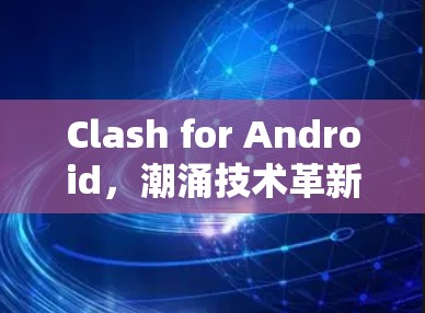 Clash for Android,潮涌技术革新,开启游戏新未来