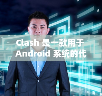 Clash 是一款用于 Android 系统的代理工具,旨在帮助开发者优化代码或部署到特定设备上。以下是一个详细的配置过程,帮助你顺利配置 Clash代理