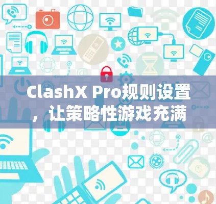 ClashX Pro规则设置,让策略性游戏充满无限可能