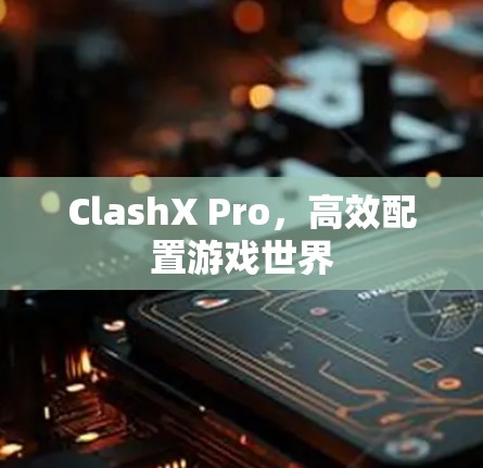 ClashX Pro,高效配置游戏世界