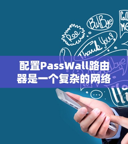 配置PassWall路由器是一个复杂的网络配置任务，需要仔细规划和执行。以下是一个步骤指南，帮助您完成PassWall路由器的配置