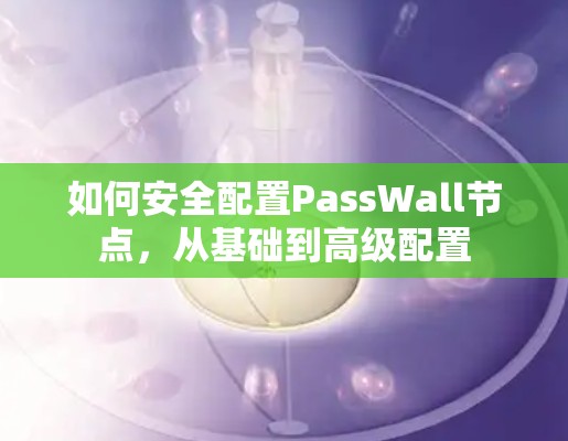如何安全配置PassWall节点，从基础到高级配置