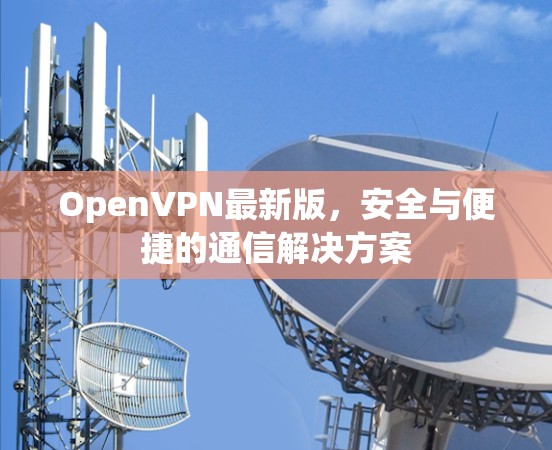 OpenVPN最新版,安全与便捷的通信解决方案 OpenVPN最新版,安全与便捷的通信解决方案