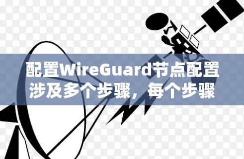 配置WireGuard节点配置涉及多个步骤,每个步骤都可能影响到网络的安全性和性能。以下是一个详细的配置指导,帮助您顺利进行