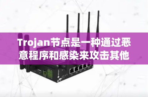 Trojan节点是一种通过恶意程序和感染来攻击其他网络设备的节点。以下是关于配置Trojan节点的详细步骤
