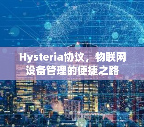 Hysteria协议,物联网设备管理的便捷之路 Hysteria协议,物联网设备管理的便捷之路