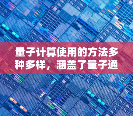 量子计算使用的方法多种多样,涵盖了量子通信、量子计算、量子仿真、量子加密等多种技术领域。以下是一些主要的量子计算方法及其应用