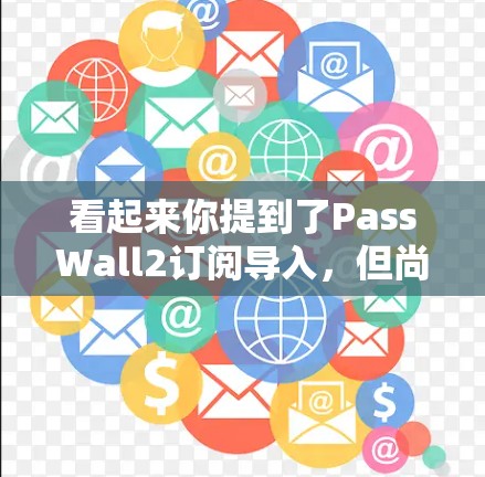 看起来你提到了PassWall2订阅导入,但尚未明确具体是什么。PassWall2是一种软件包,通常用于游戏或应用,但具体操作可能因应用而异。以下是一些可能的解释 看起来你提到了PassWall2订阅导入,但尚未明确具体是什么。PassWall2是一种软件包,通常用于游戏或应用,但具体操作可能因应用而异。以下是一些可能的解释