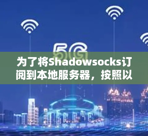 为了将Shadowsocks订阅到本地服务器，按照以下步骤操作