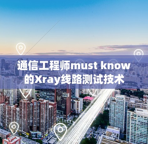 通信工程师must know的Xray线路测试技术