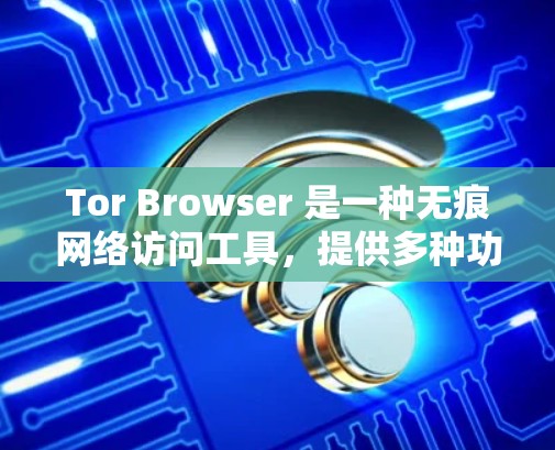 Tor Browser 是一种无痕网络访问工具,提供多种功能以保护网络环境和访问网站的安全性。以下是详细的步骤和建议 Tor Browser 是一种无痕网络访问工具,提供多种功能以保护网络环境和访问网站的安全性。以下是详细的步骤和建议