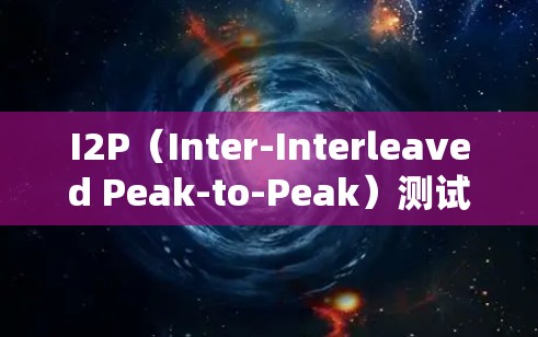 I2P(Inter-Interleaved Peak-to-Peak)测试是一种用于评估设备固件性能和稳定性的方法。以下是对I2P线路测试的详细说明