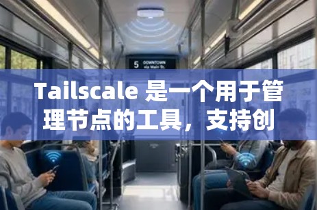 Tailscale 是一个用于管理节点的工具,支持创建、删除和管理节点,并提供丰富的配置选项以满足不同网络需求。以下是详细的步骤指南